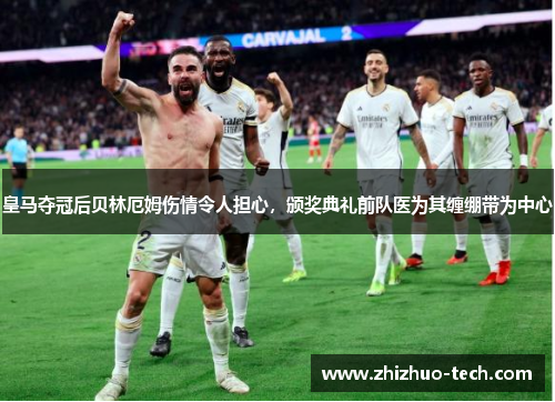 皇马夺冠后贝林厄姆伤情令人担心，颁奖典礼前队医为其缠绷带为中心