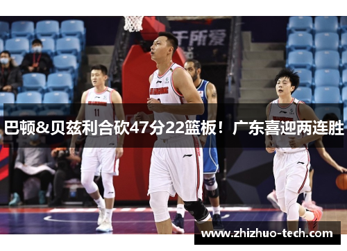 巴顿&贝兹利合砍47分22篮板！广东喜迎两连胜